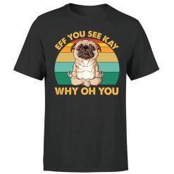 Eff You See Kay Why Oh You Pug Lover Funny Pug Yoga Unisex T-Shirt