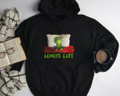 Grinch Always Late Christmas Unisex Hoodie