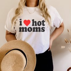 I Love Hot Moms Unisex T-Shirt