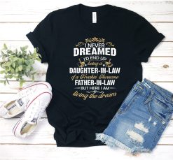 I Never Dreamed I’d End Up Being A Daughter In Law Of A Freaking Awesome Father In Law Unisex T-Shirt