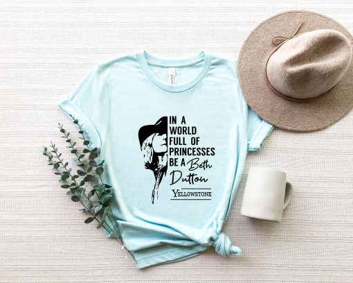 In A World Full Of Princesses Be A Beth Dutton Unisex T-Shirt