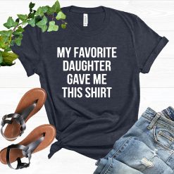 My Favorite Daughter Gave Me This Shirt Unisex T-Shirt