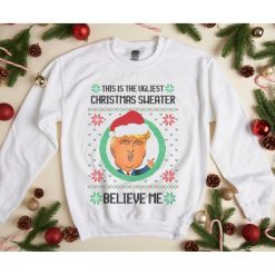 Trump This Is The Ugliest Christmas Sweater Ever Believe Me Sweatshirt
