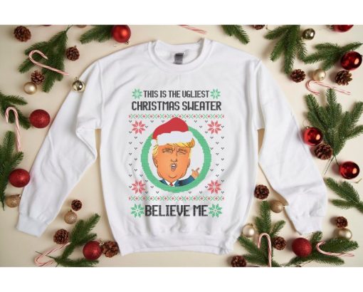 Trump This Is The Ugliest Christmas Sweater Ever Believe Me Sweatshirt