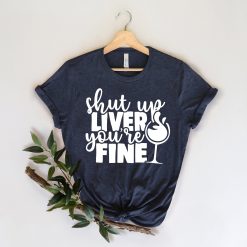 Wine, Shut Up Liver You Are Fine Unisex T-Shirt