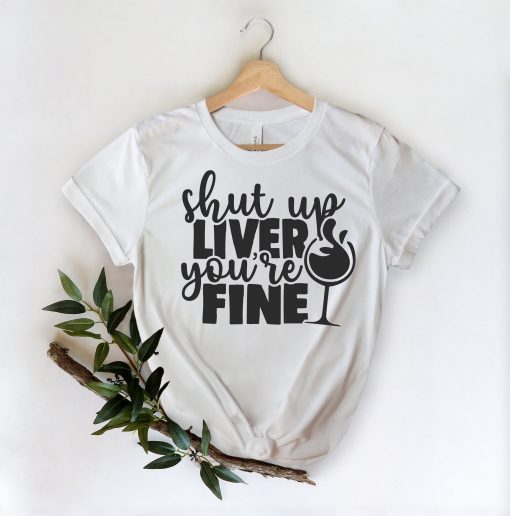 Wine, Shut Up Liver You Are Fine Unisex T-Shirt