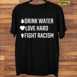 Drink Water Love Hard Fight Racism T-Shirt