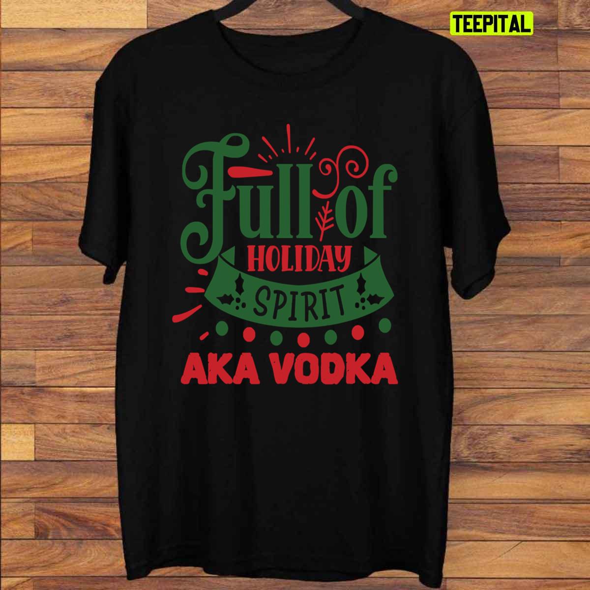 Full Of Holiday Spirit AKA Vodka Chirstmas T-Shirt