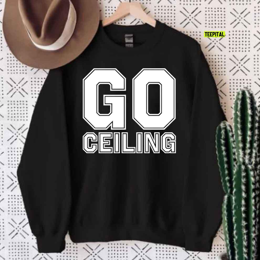 Go Ceiling Funny Graphic T-Shirt Sweatshirt