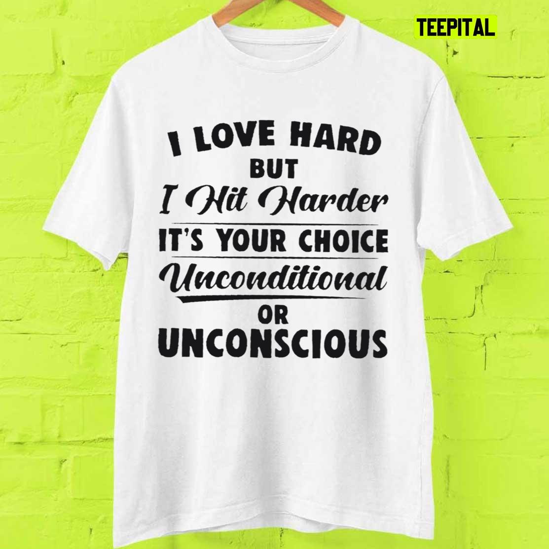 I Love Hard But I Hit Harder It’s Your Choice Unconditional Or Unconscious T-Shirt