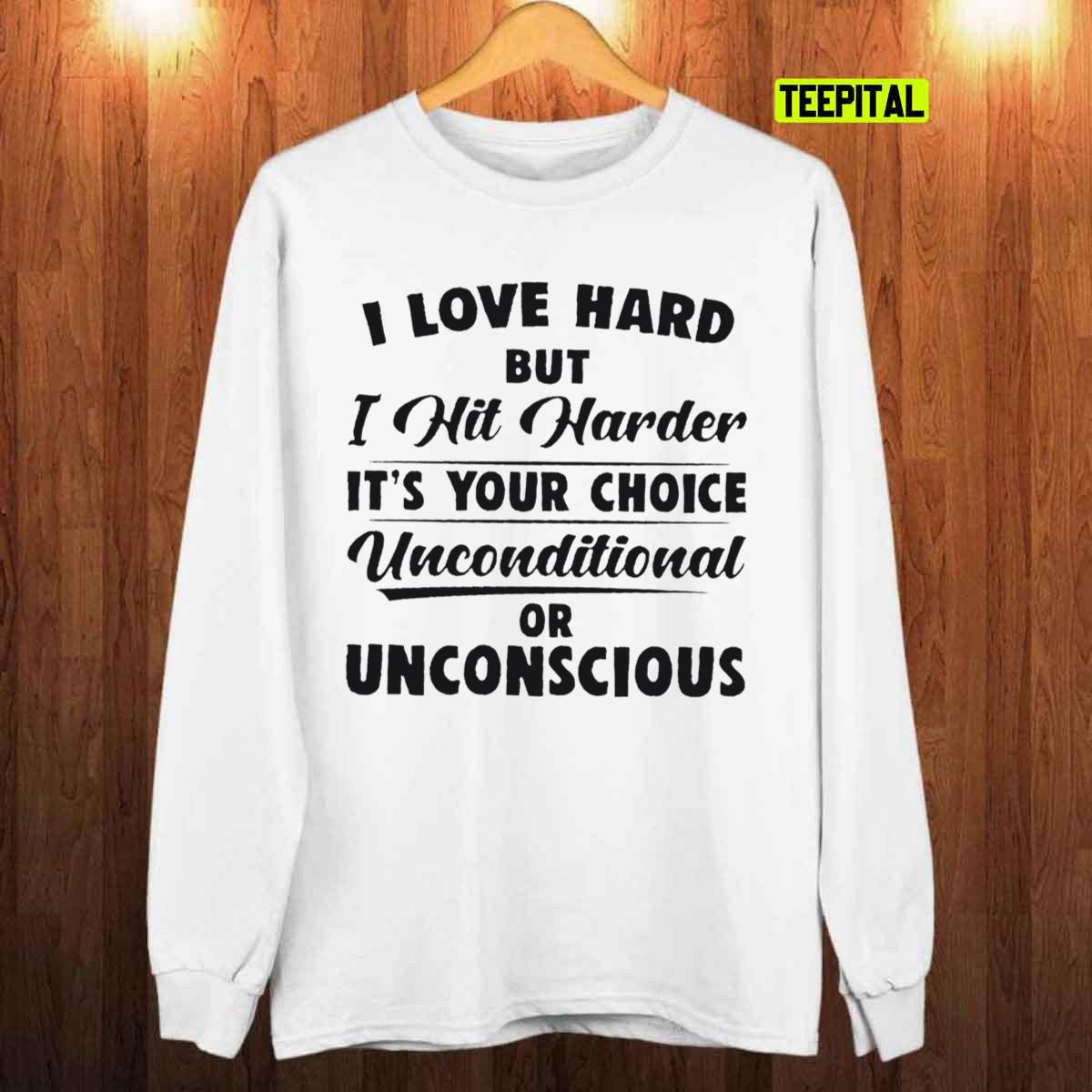 I Love Hard But I Hit Harder It’s Your Choice Unconditional Or Unconscious T-Shirt