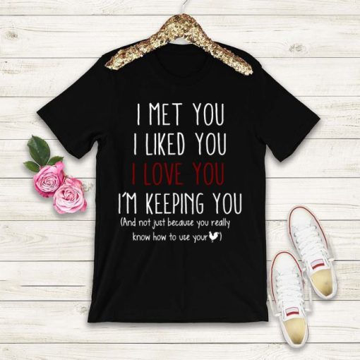 I Met You I Liked You I Love You I’m Keeping You T-shirt