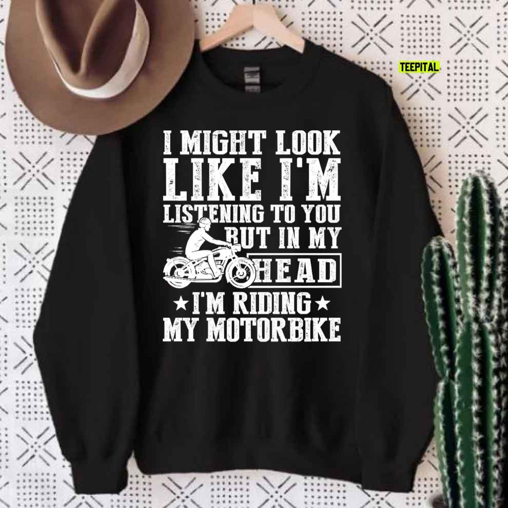 I Might Look Like I’m Listening To But I’m Riding My Motorbike T-Shirt