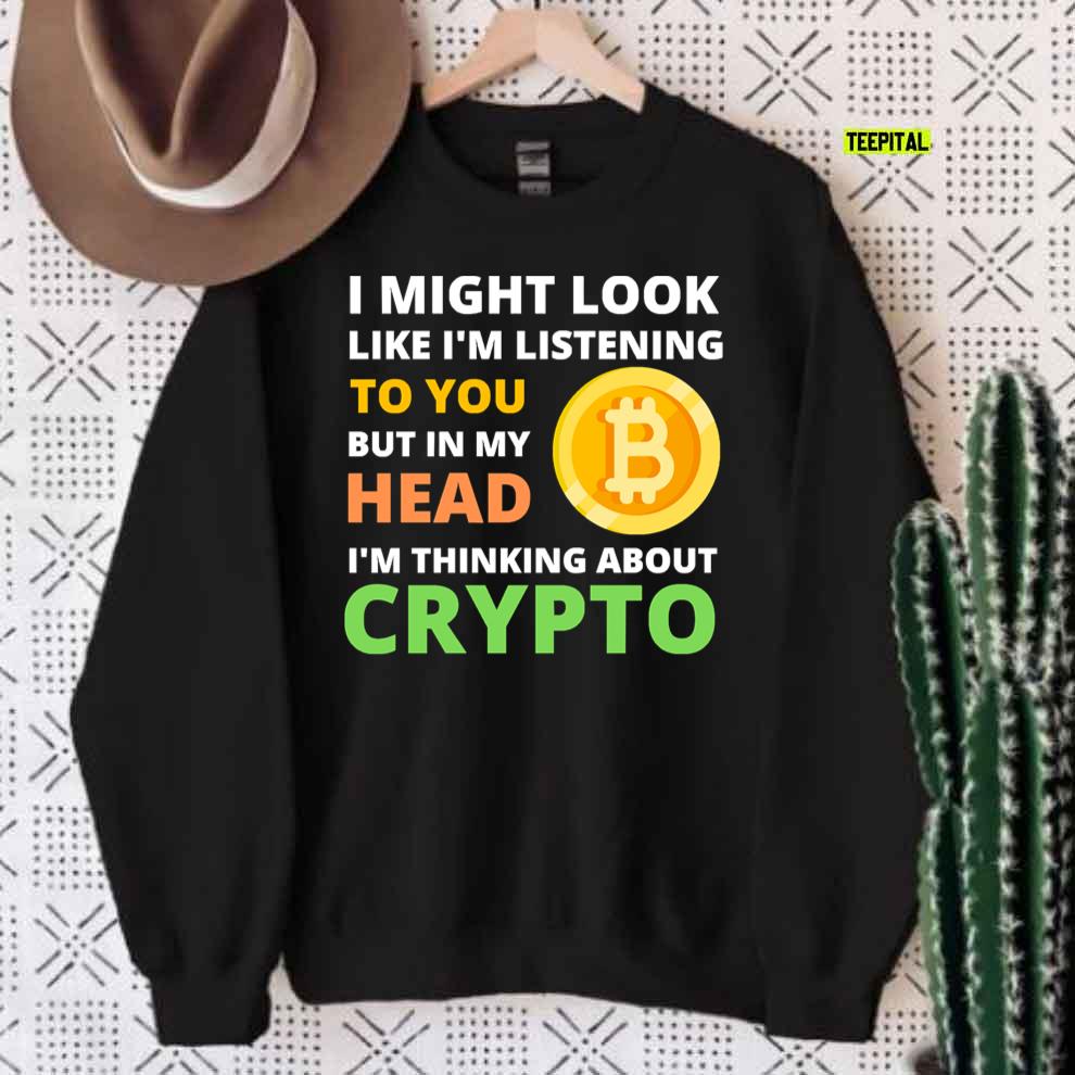 I Might Look Like I'm Listening To But I'm Thinking About Crypto T-Shirt Sweatshirt
