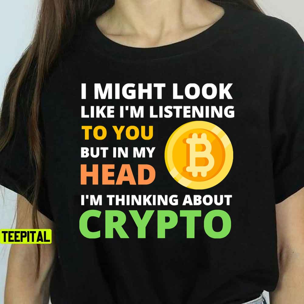 I Might Look Like I’m Listening To But I’m Thinking About Crypto T-Shirt