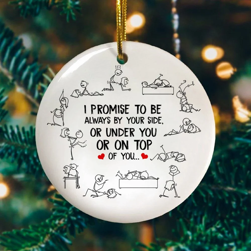 I Promise To Be Always By Your Side Or Under You Or On Top Of You Funny Valentine Christmas Ceramic Ornament