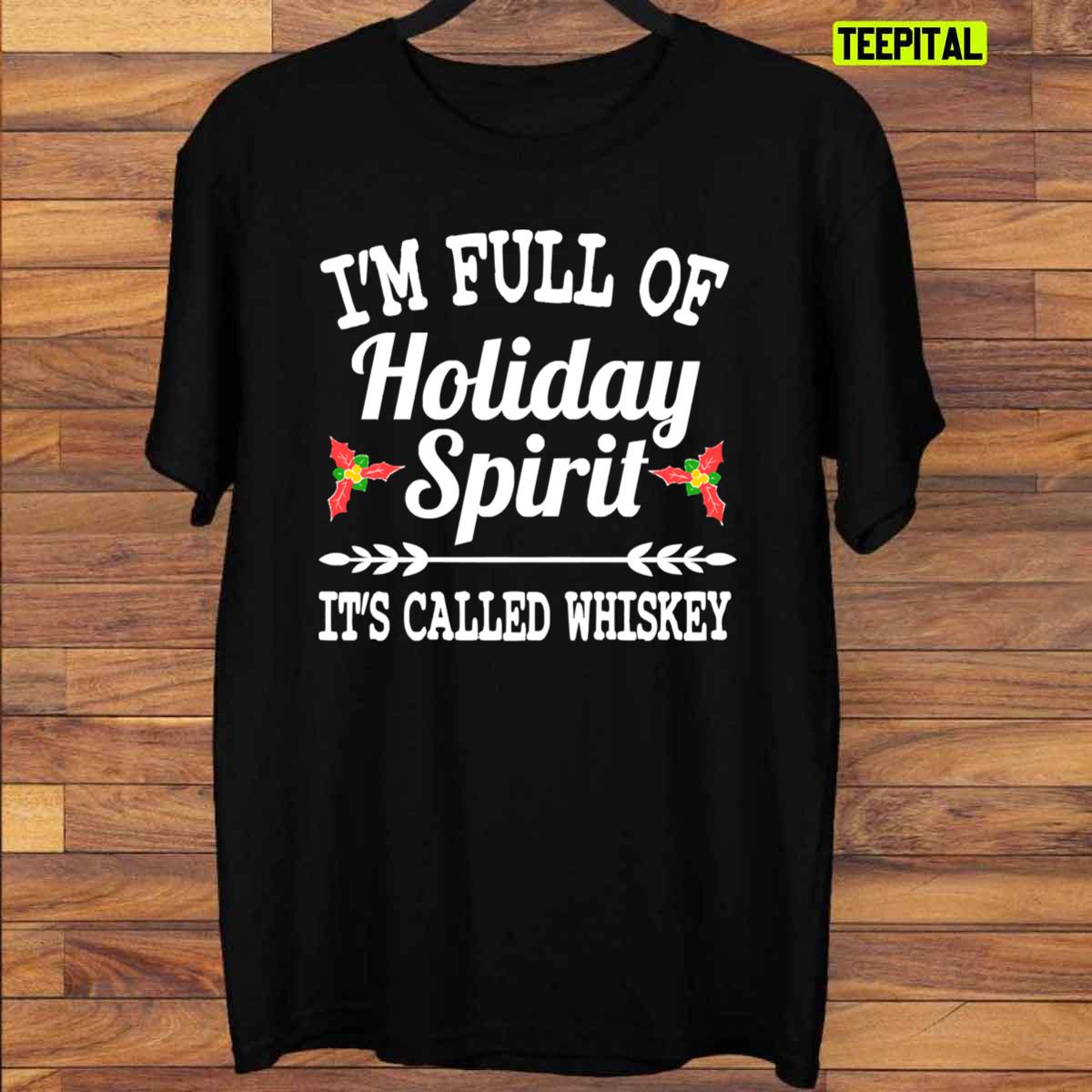 I’m Full of Holiday Spirit Whiskey Christmas T-Shirt