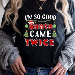 I’m So Good Santa Came Twice Naughty Christmas T-Shirt
