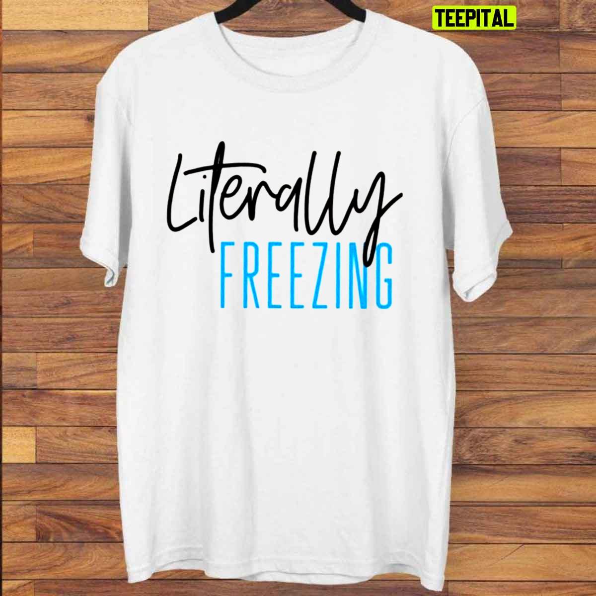 Literally Freezing Cute Winter Chirstmas Sweatshirt T-Shirt