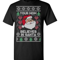 Santa Claus Your Mom Believes In Santa Ugly Christmas Sweater