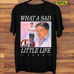 What A Sad Little Life Jane T-Shirt