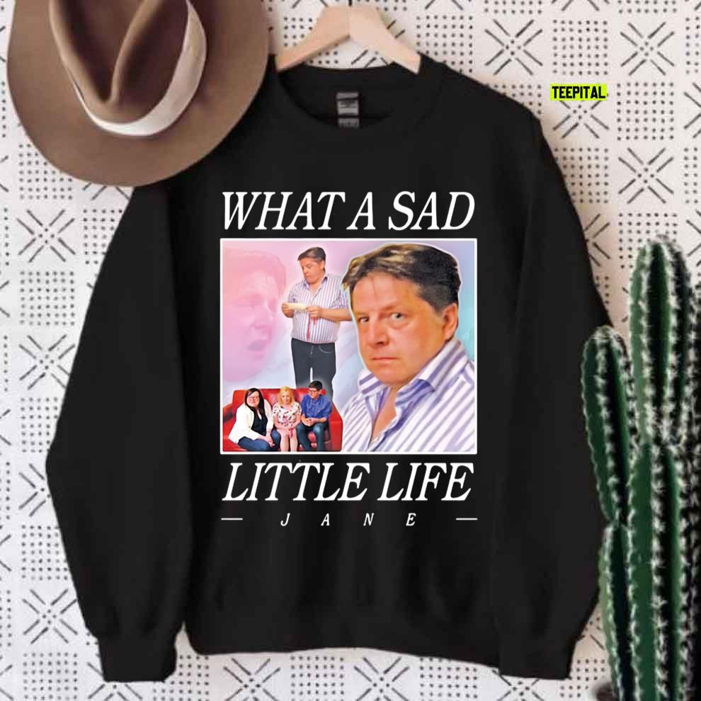 What A Sad Little Life Jane T-Shirt Sweatshirt