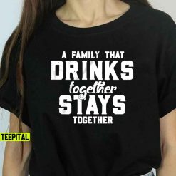 A Family That Drinks Together Stays Together Funny Beer Unisex T-Shirt