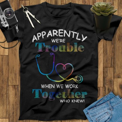 Apparently We’re Trouble When We Work Together Nurse Unisex T-Shirt