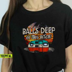 Balls Deep In This Hitch Funny Camping Unisex T-Shirt