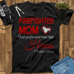 Firefighter Mom Most People Never Meet Their Heroes I Raised Mine Women Unisex T-Shirt