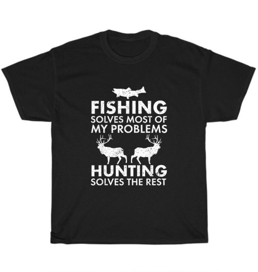 Fishing Solves Most Of My Problems Hunting Solves The Rest Unisex T-Shirt