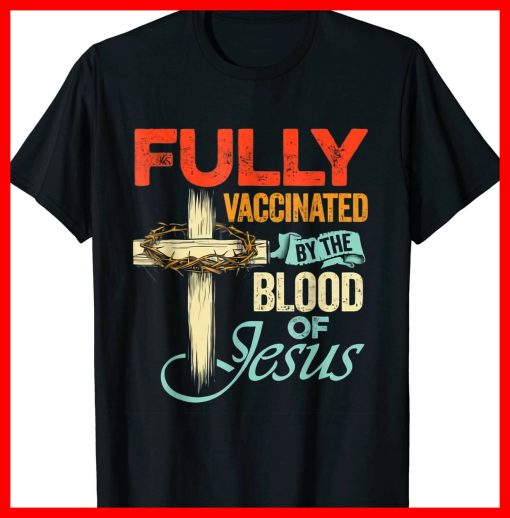 Fully Vaccinated By The Blood Of Jesus Faith Funny Christian Unisex T-Shirt