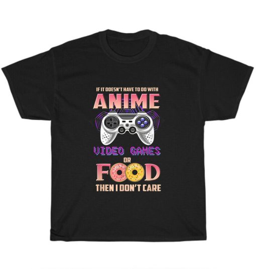 Funny If Its Not Anime Video Games Or Food I Don’t Care Unisex T-Shirt
