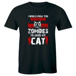 I Would Push You In Front Of Zombies To Save My Cat Funny Unisex T-Shirt