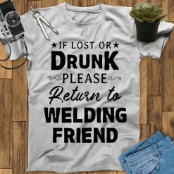 If Lost Or Drunk Please Return To Welding Friend Welder Art Funny Unisex T-Shirt