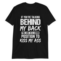 If You’re Talking Behind My Back You Are In A Good Position Unisex T-Shirt