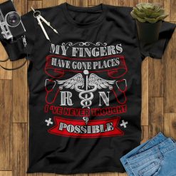 My Fingers Have Gone Places I Have Never Thought Possible Nurse Unisex T-Shirt