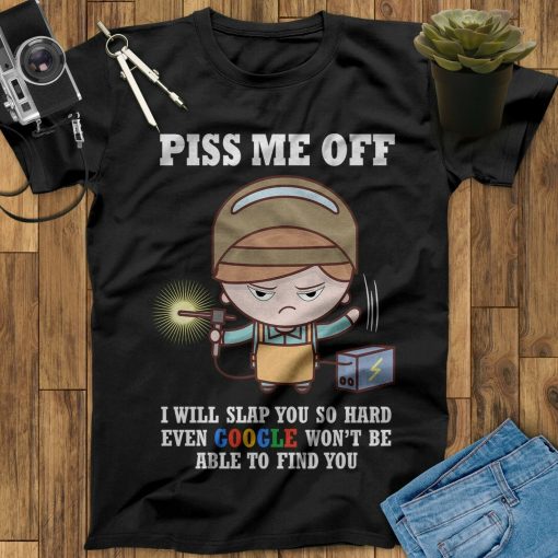 Piss Me Off I Will Slap You Even Google Won’t Be Able To Find You Welder Unisex T-Shirt