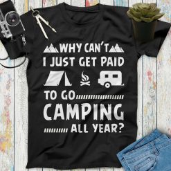 Why Can’t I Just Get Paid To Go Camping All Year Unisex T-Shirt