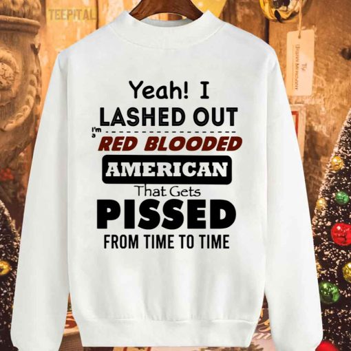 Yeah I Lashed Out Red Blooded American That Gets Pissed Unisex T-Shirt