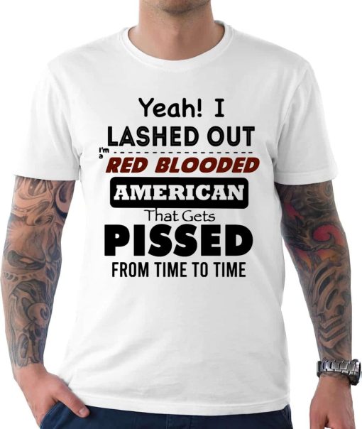 Yeah I Lashed Out Red Blooded American That Gets Pissed Unisex T-Shirt