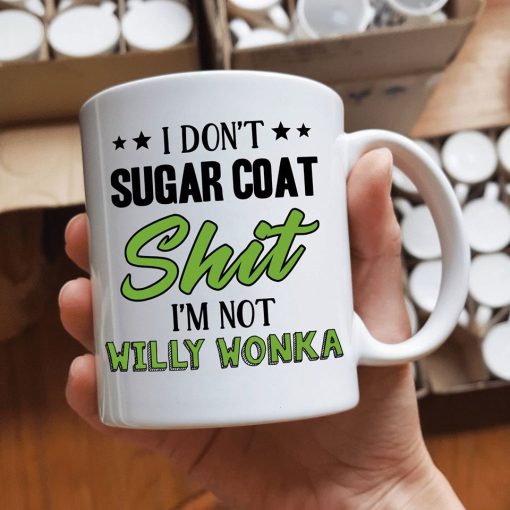 I Don’t Sugar Coat Shit I Am Not Willy Wonka Premium Sublime Ceramic Mug White