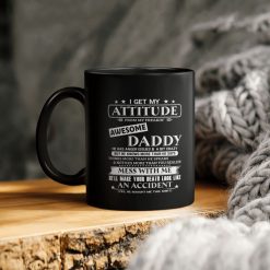 I Get My Attitude From My Freaking Awesome Daddy He Has Anger Issues And A Bit Crazy But He Knows More Than He Says Ceramic Coffee Mug