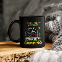 I Googled My Symptoms Turns Out Just Need To Go Camping Ceramic Coffee Mug