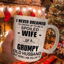 I Never Dreamed I’d Grow Up To Be A Spoiled Wife Of A Grumpy Old Husband But Here I Am Killin It Mug White