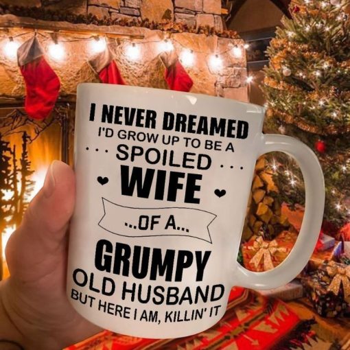 I Never Dreamed I’d Grow Up To Be A Spoiled Wife Of A Grumpy Old Husband But Here I Am Killin It Mug White