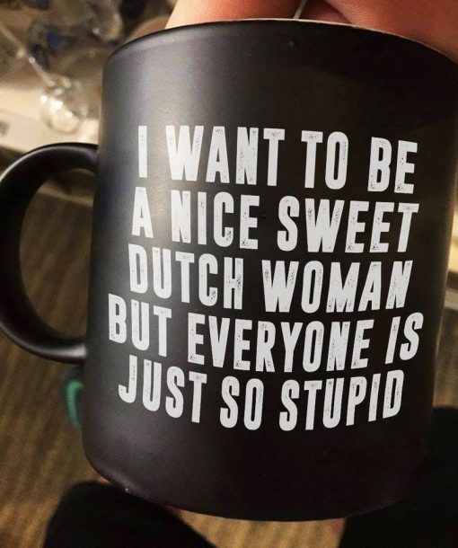 I Want To Be A Nice Sweet Dutch Woman But Everyone Is Just So Stupid Premium Sublime Ceramic Coffee Mug Black