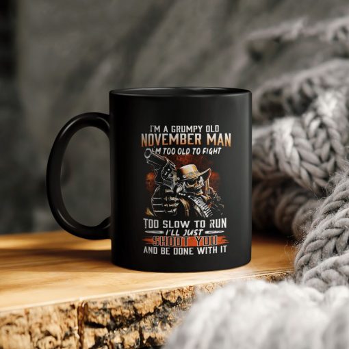 I’m A Grumpy Old November Man I’m Too Old To Fight To Slow To Run I’ll Just Shoot You And Be Done With It Ceramic Coffee Mug