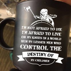 I’m Not Afraid To Die I’m Afraid To Live On My Knees In A World Run By Lesser Men Who Control The Premium Sublime Ceramic Coffee Mug Black