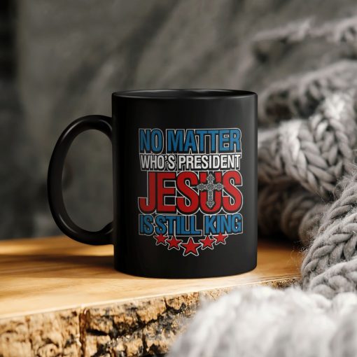 No Matter Who’s President Jesus Is Still King Ceramic Coffee Mug